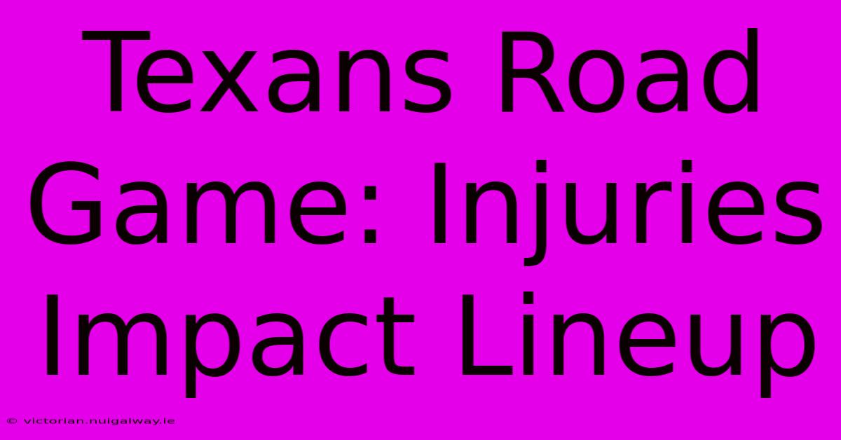 Texans Road Game: Injuries Impact Lineup