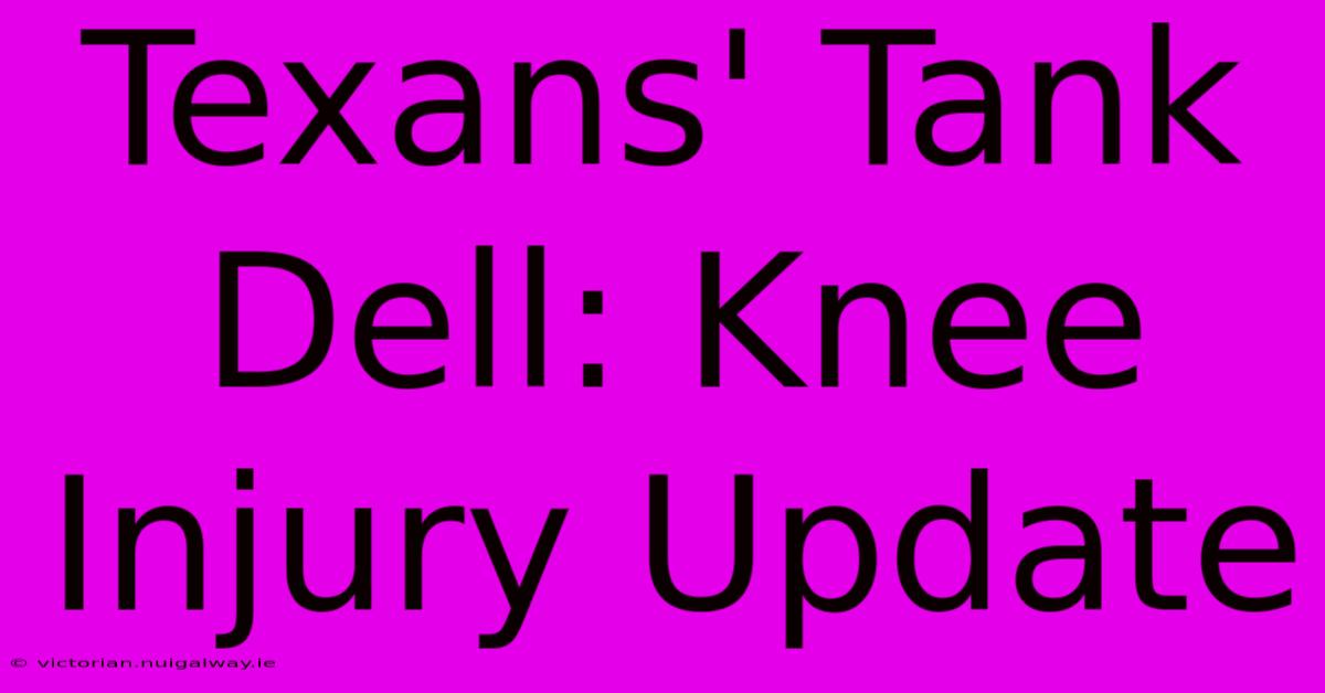 Texans' Tank Dell: Knee Injury Update