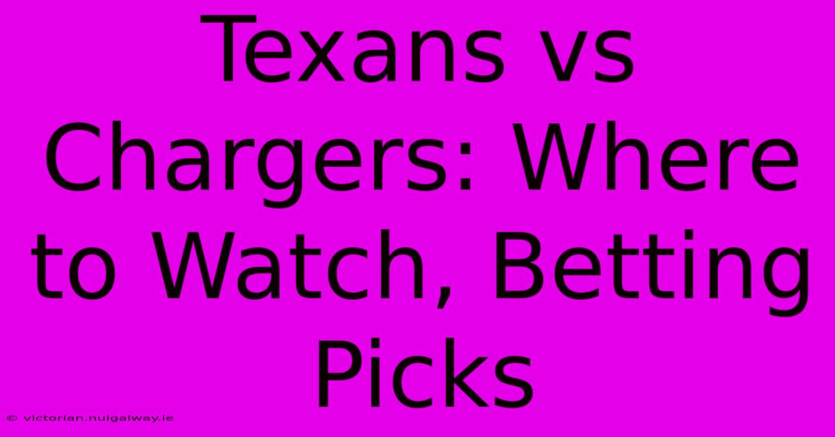 Texans Vs Chargers: Where To Watch, Betting Picks