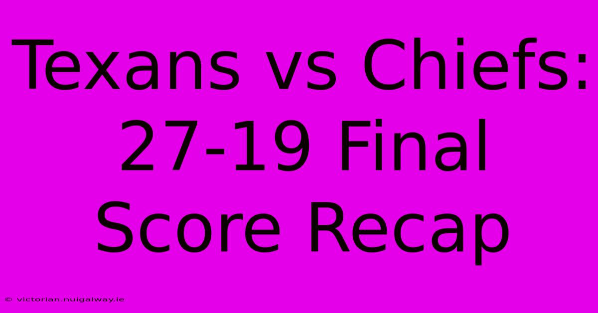 Texans Vs Chiefs: 27-19 Final Score Recap