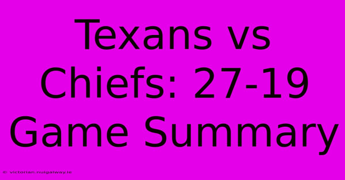 Texans Vs Chiefs: 27-19 Game Summary