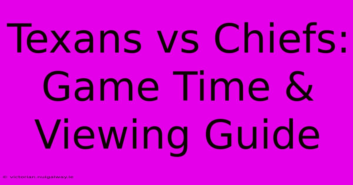 Texans Vs Chiefs: Game Time & Viewing Guide