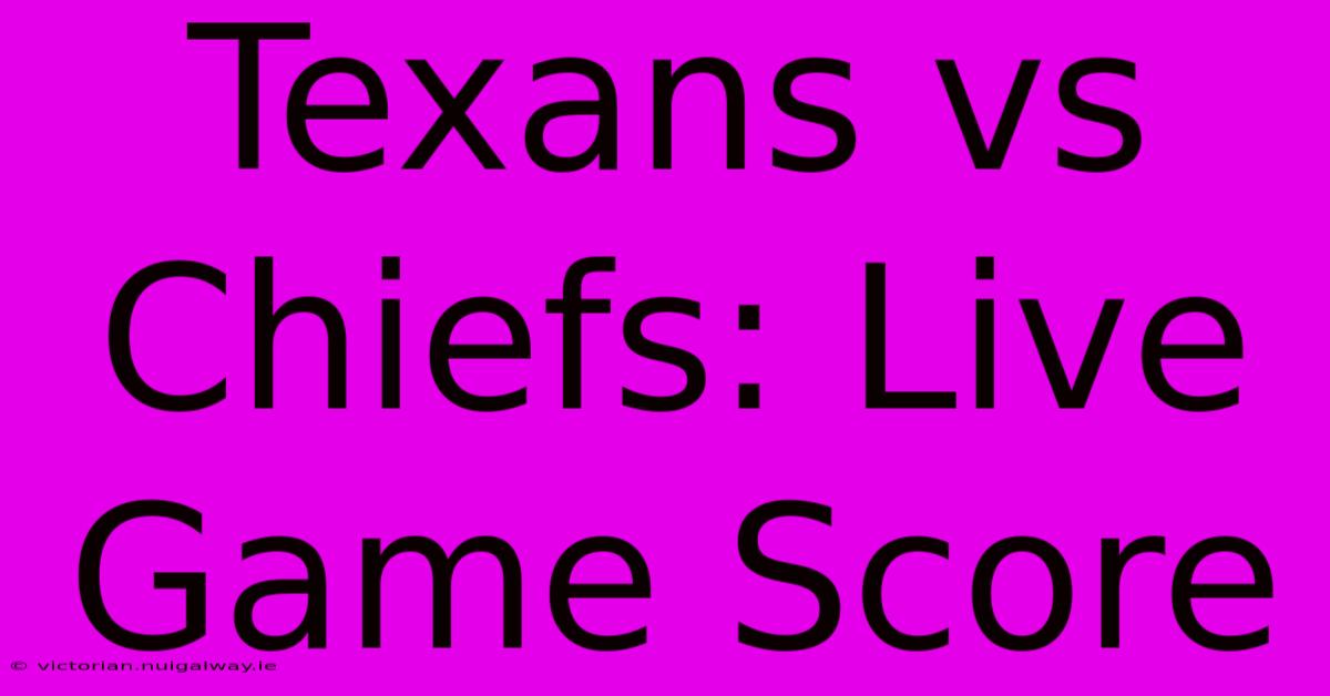 Texans Vs Chiefs: Live Game Score