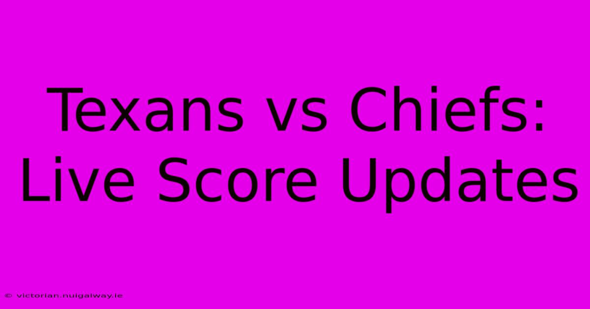 Texans Vs Chiefs: Live Score Updates