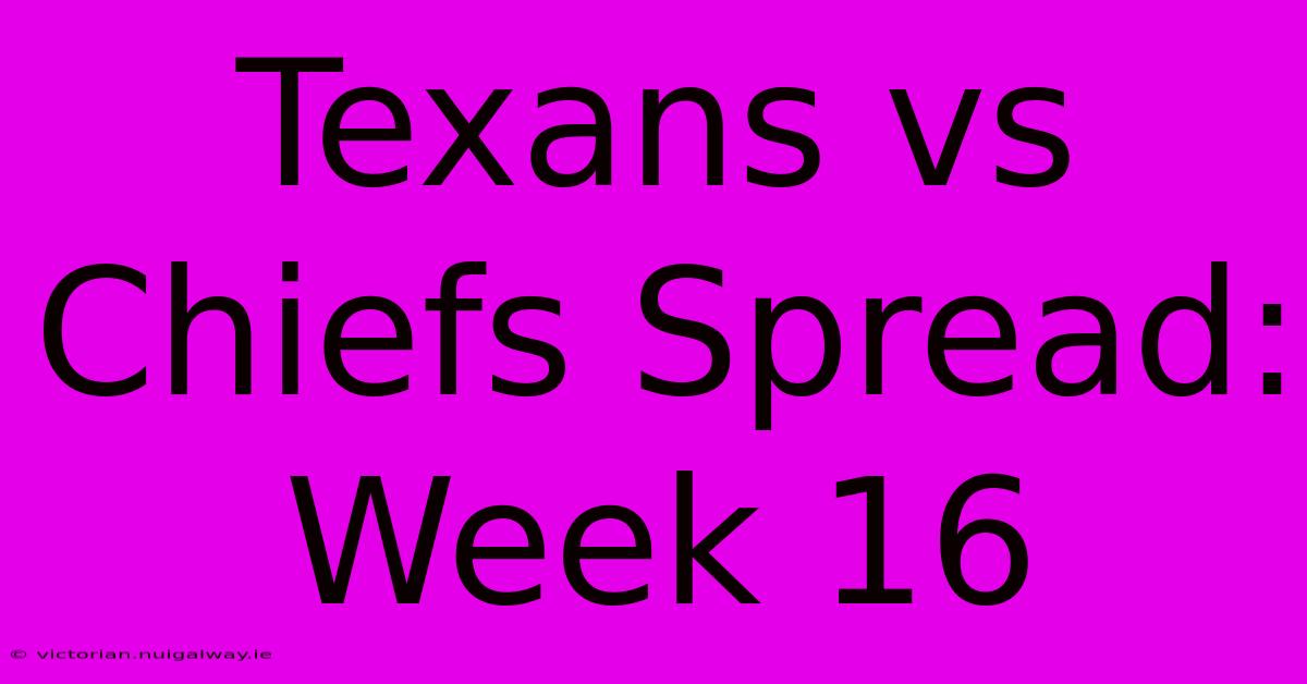 Texans Vs Chiefs Spread: Week 16