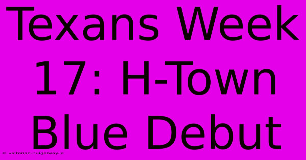 Texans Week 17: H-Town Blue Debut