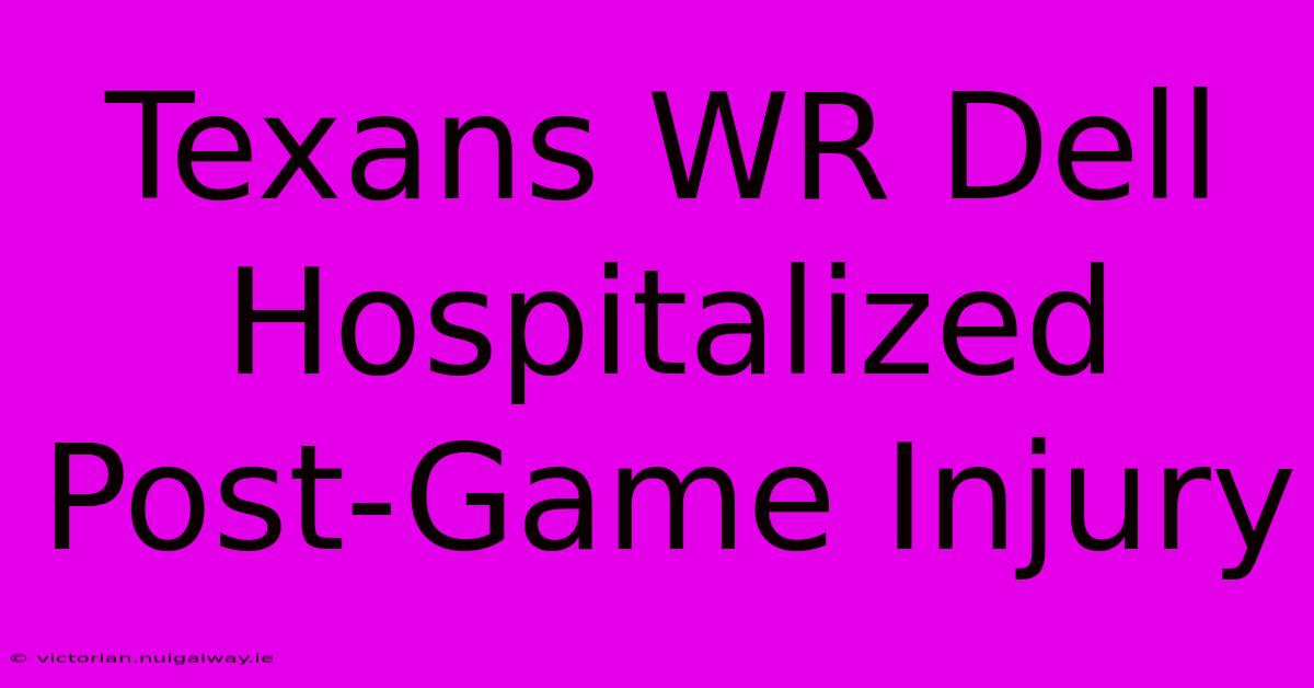 Texans WR Dell Hospitalized Post-Game Injury