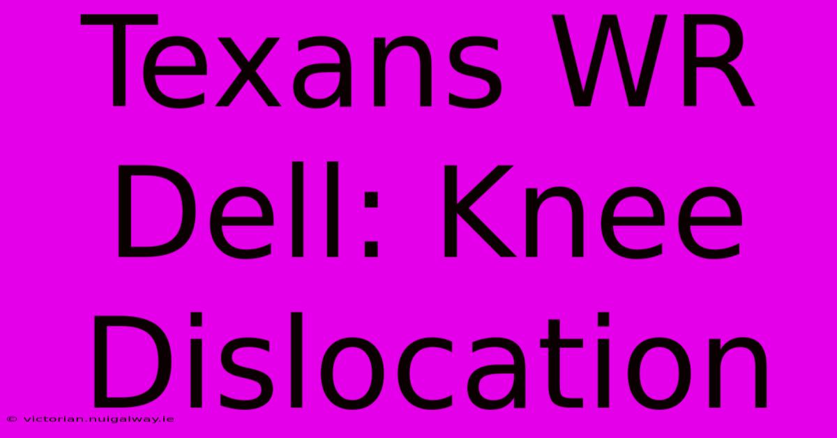 Texans WR Dell: Knee Dislocation