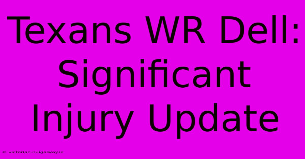 Texans WR Dell: Significant Injury Update