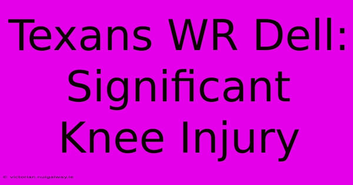 Texans WR Dell: Significant Knee Injury