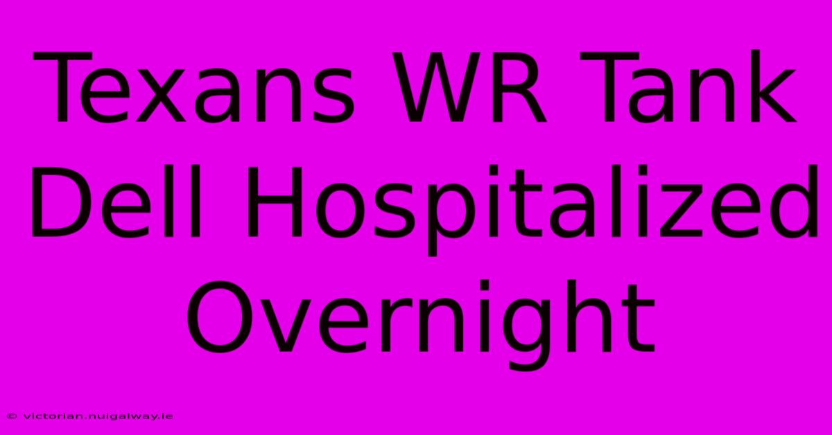 Texans WR Tank Dell Hospitalized Overnight