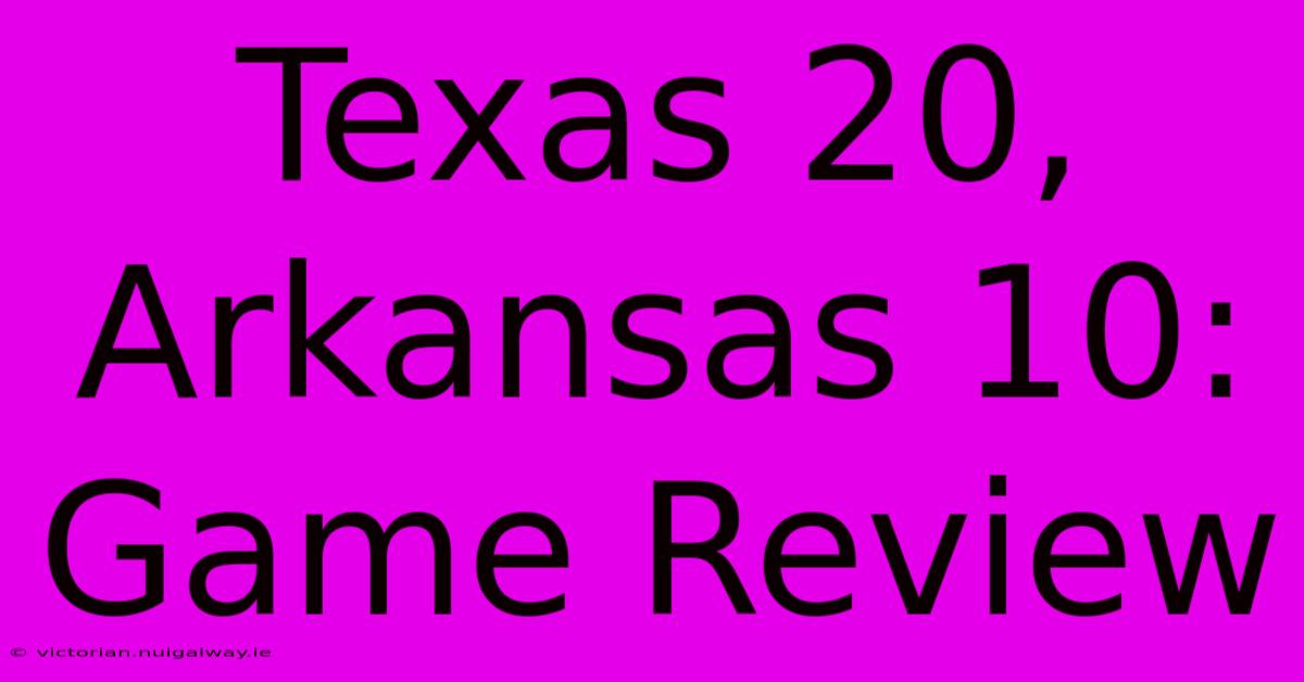 Texas 20, Arkansas 10: Game Review