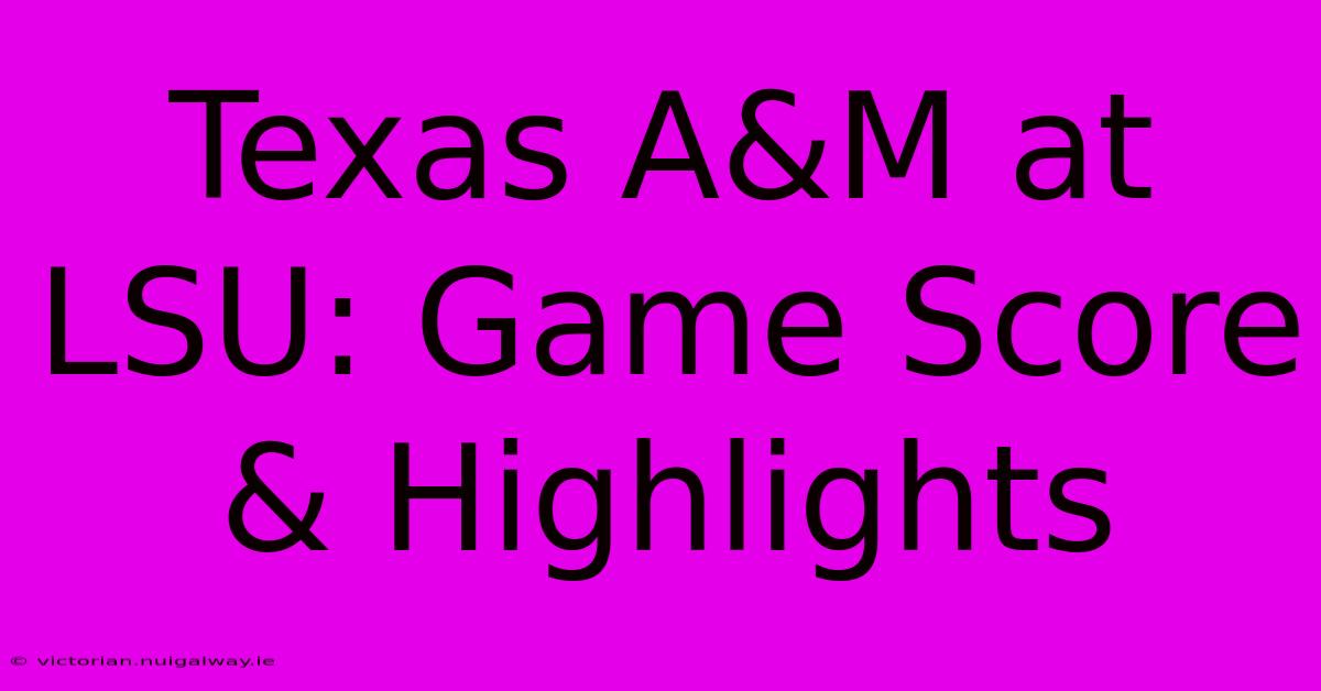 Texas A&M At LSU: Game Score & Highlights 