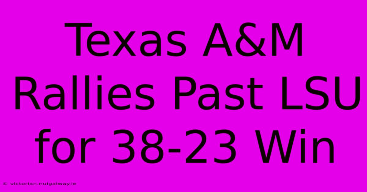 Texas A&M Rallies Past LSU For 38-23 Win