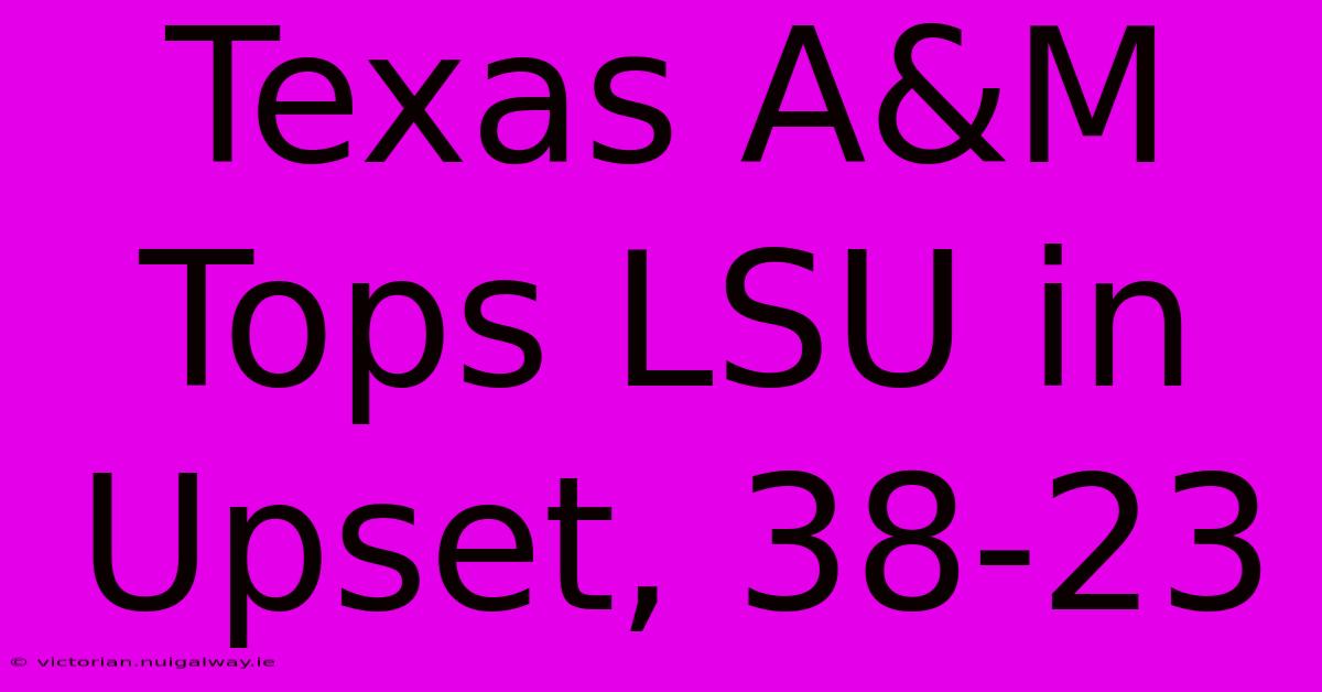 Texas A&M Tops LSU In Upset, 38-23