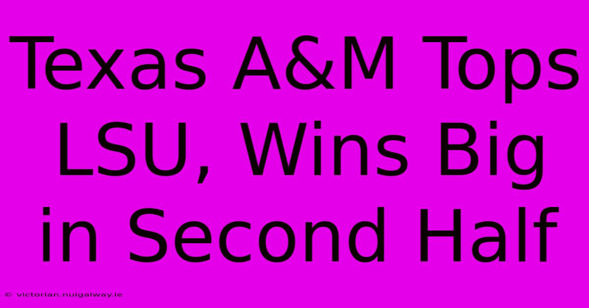 Texas A&M Tops LSU, Wins Big In Second Half