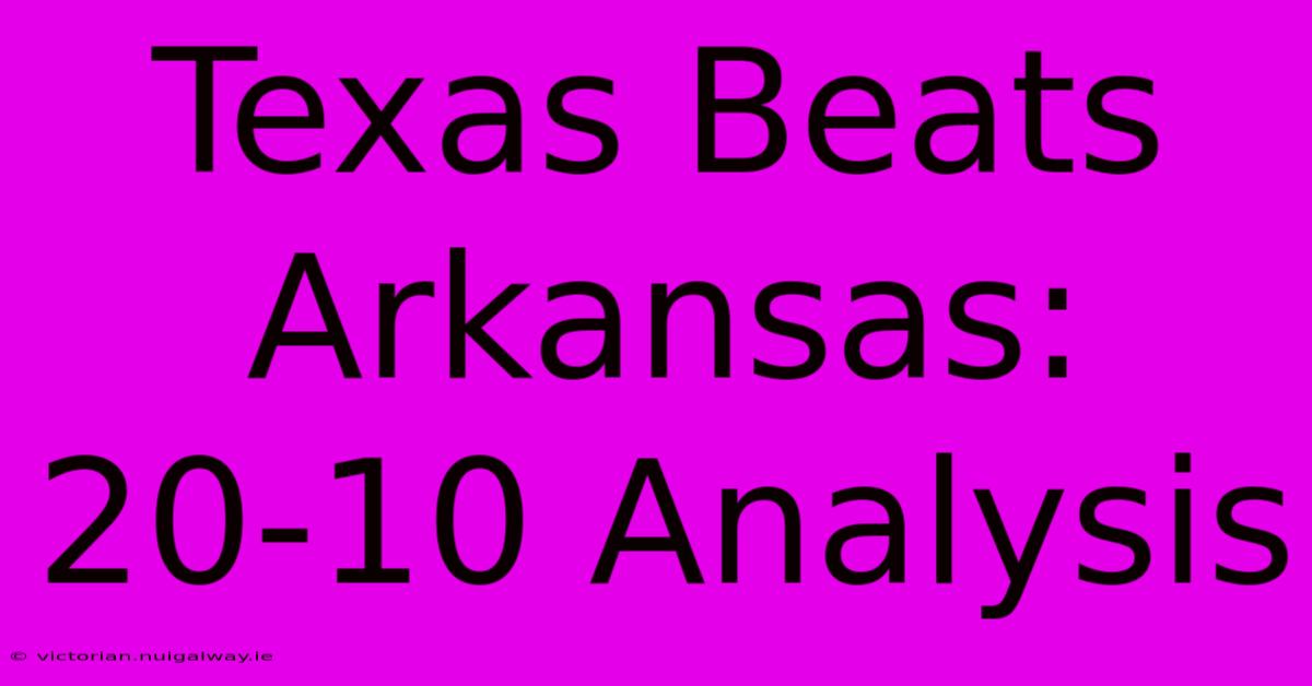 Texas Beats Arkansas: 20-10 Analysis