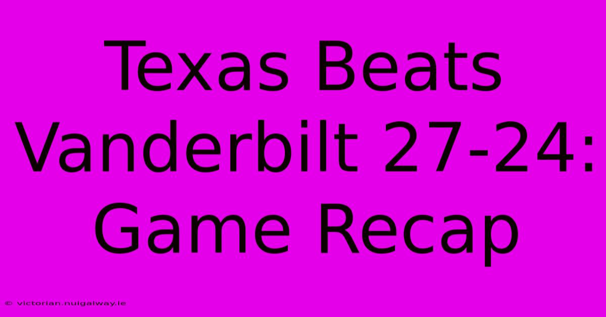 Texas Beats Vanderbilt 27-24: Game Recap