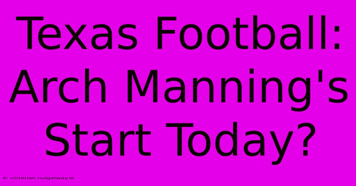 Texas Football: Arch Manning's Start Today?