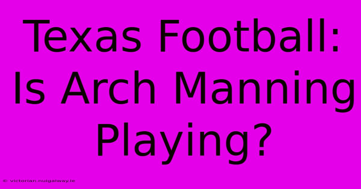 Texas Football: Is Arch Manning Playing?