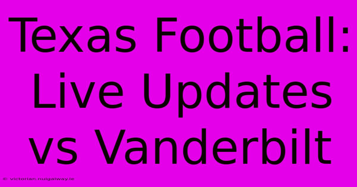 Texas Football: Live Updates Vs Vanderbilt