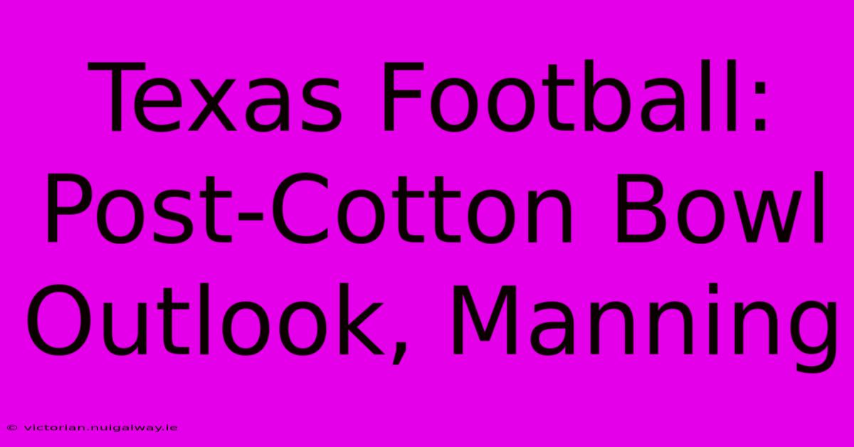 Texas Football:  Post-Cotton Bowl Outlook, Manning