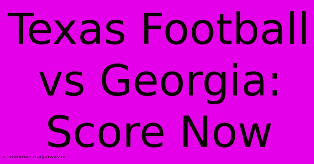 Texas Football Vs Georgia: Score Now