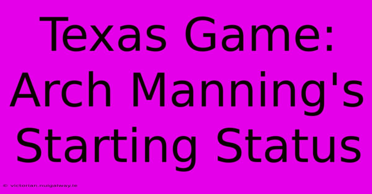 Texas Game: Arch Manning's Starting Status