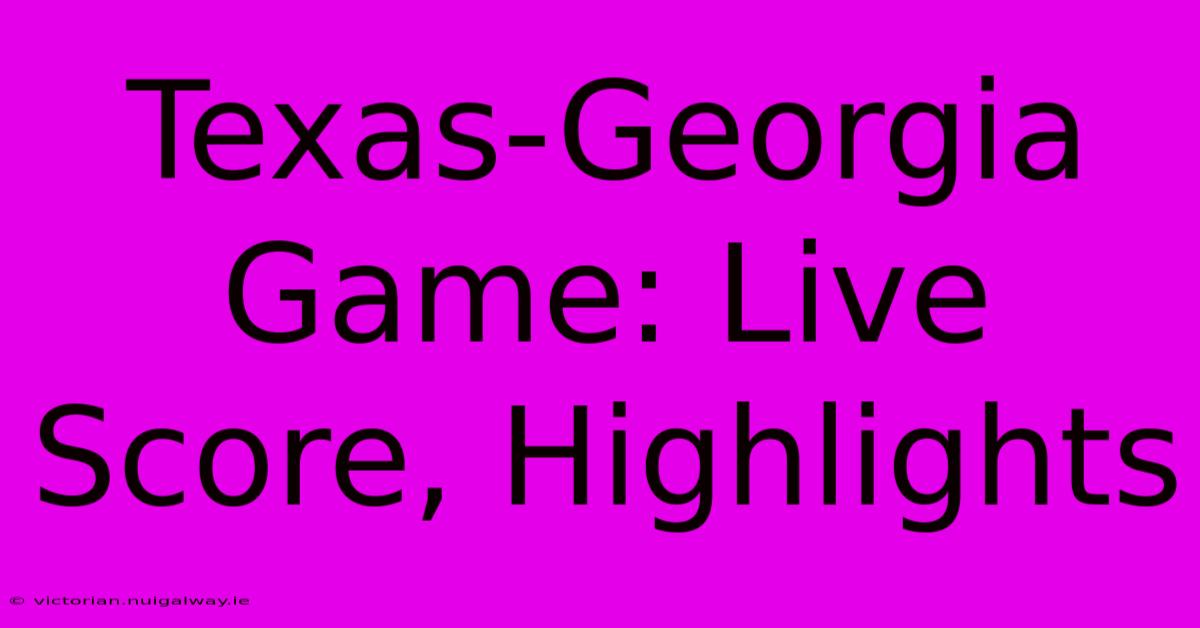 Texas-Georgia Game: Live Score, Highlights