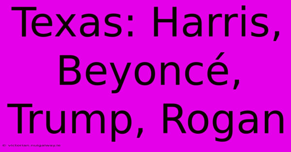 Texas: Harris, Beyoncé, Trump, Rogan 