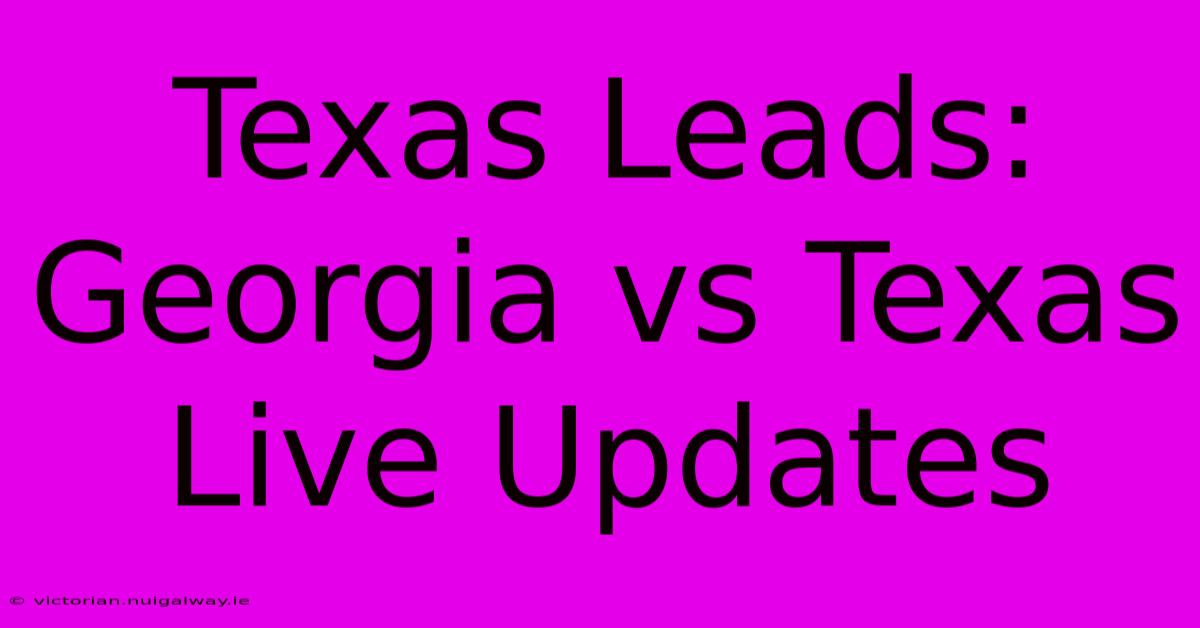 Texas Leads: Georgia Vs Texas Live Updates