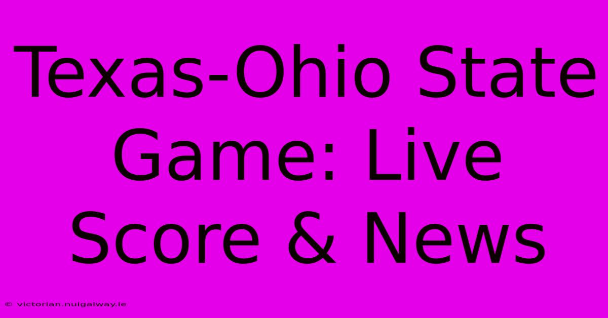 Texas-Ohio State Game: Live Score & News