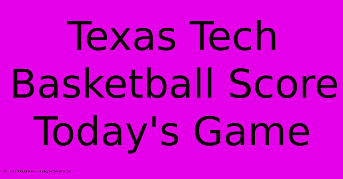 Texas Tech Basketball Score Today's Game