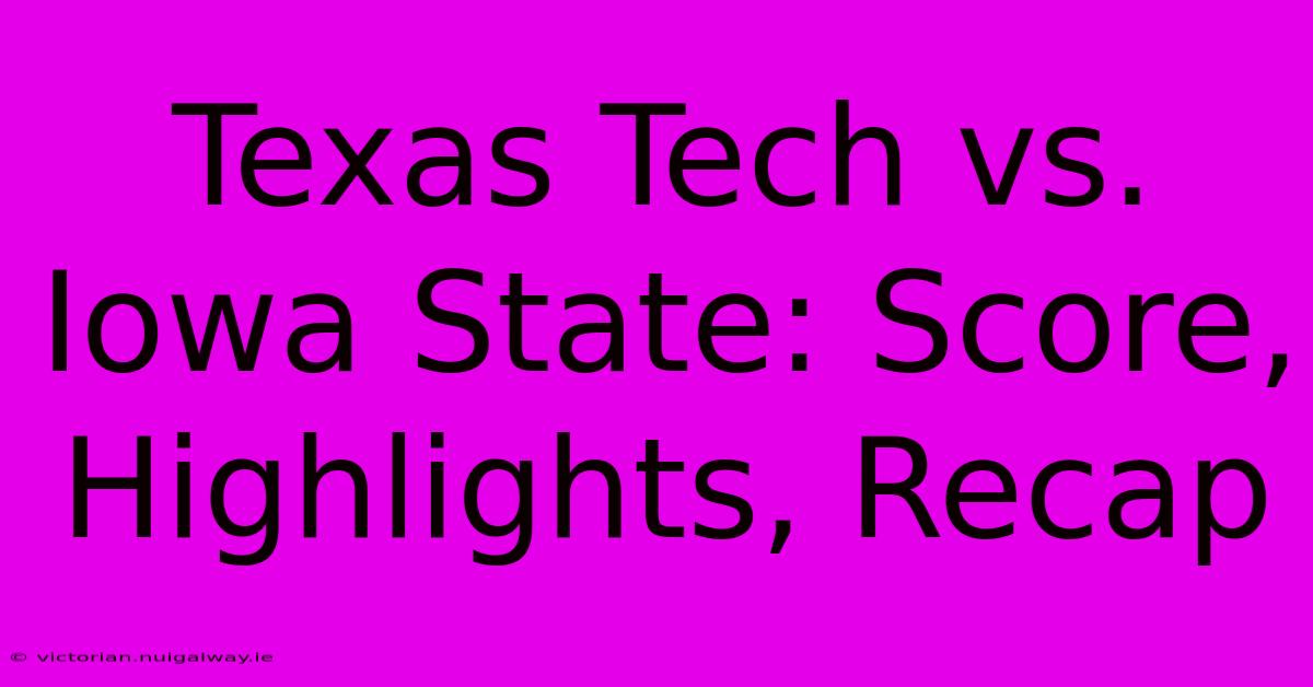 Texas Tech Vs. Iowa State: Score, Highlights, Recap