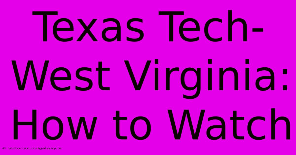 Texas Tech-West Virginia: How To Watch