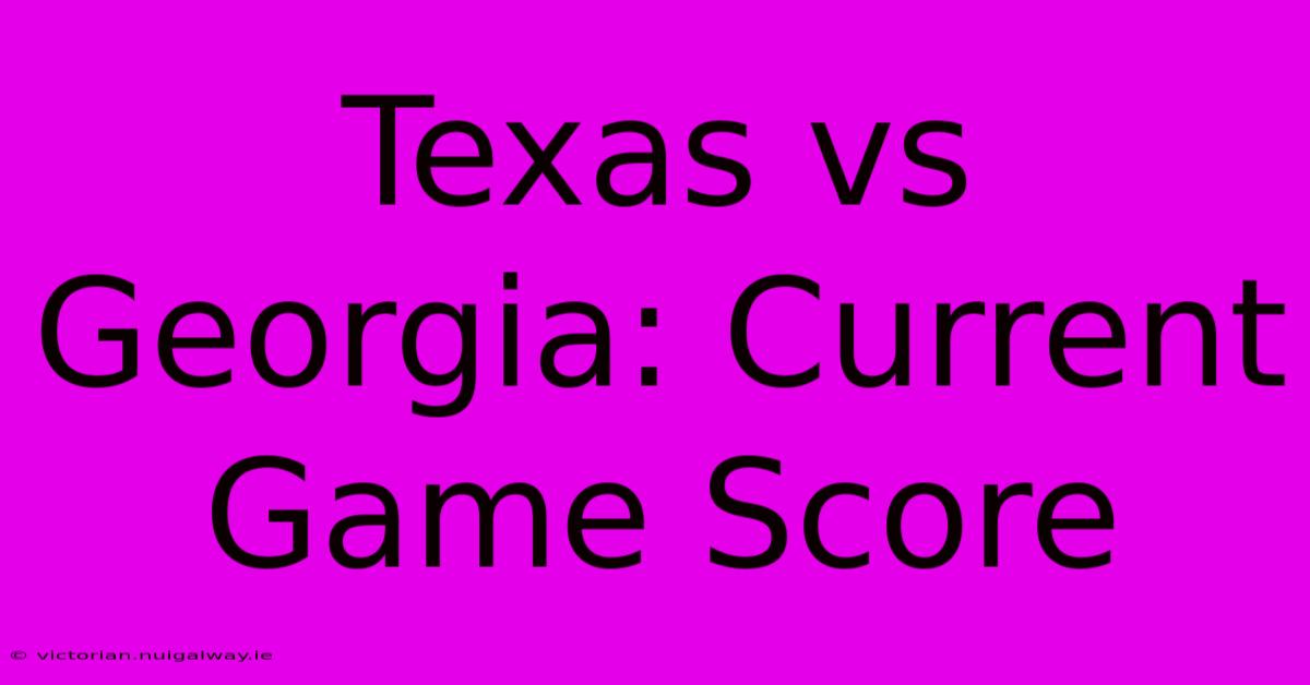 Texas Vs Georgia: Current Game Score