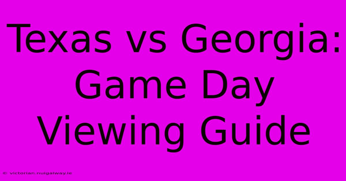 Texas Vs Georgia: Game Day Viewing Guide