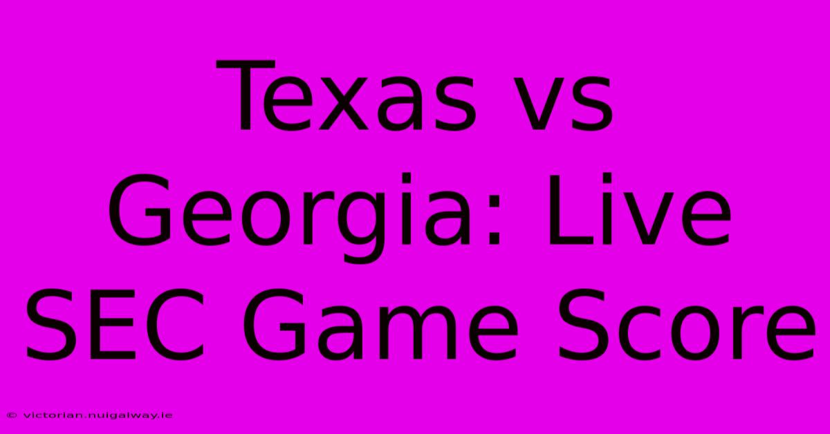 Texas Vs Georgia: Live SEC Game Score