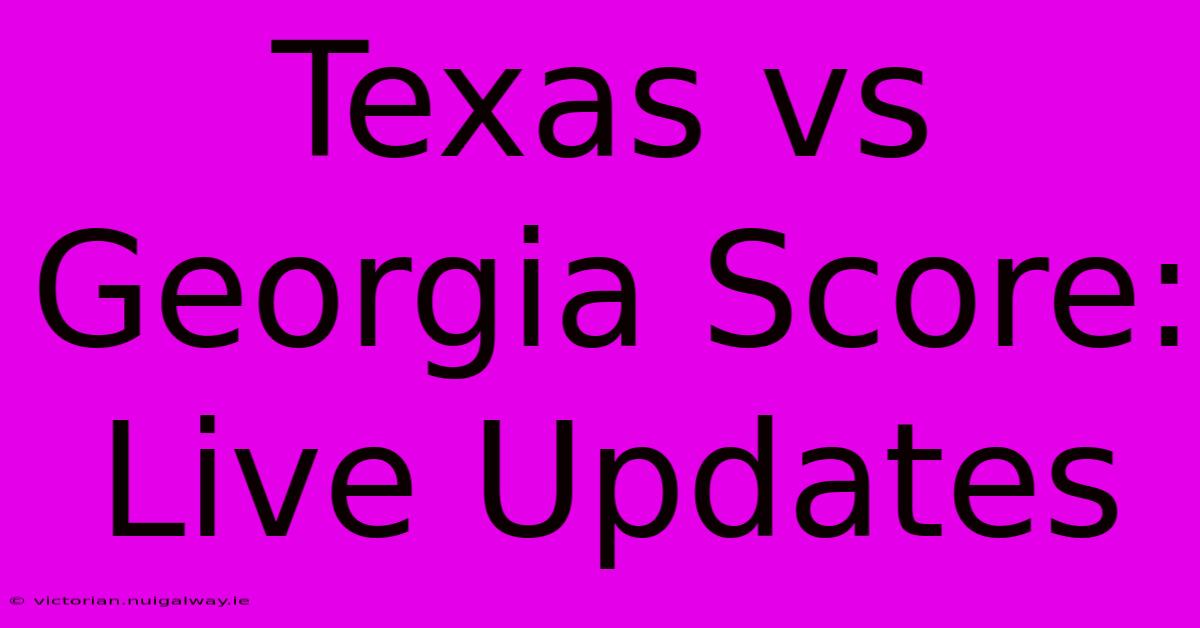 Texas Vs Georgia Score: Live Updates