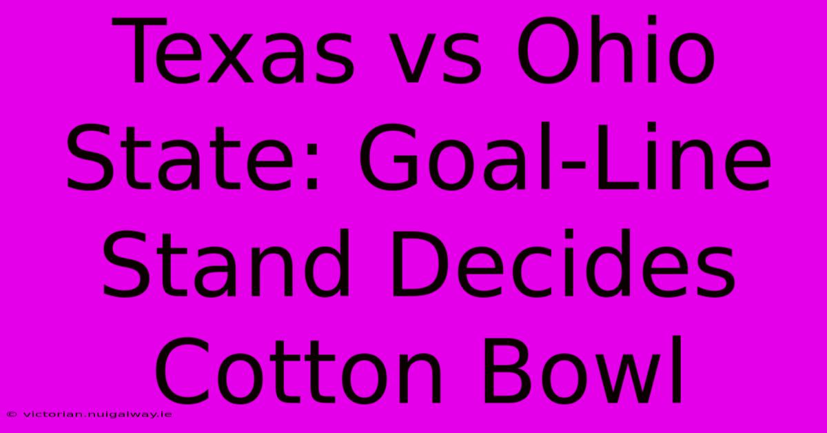 Texas Vs Ohio State: Goal-Line Stand Decides Cotton Bowl