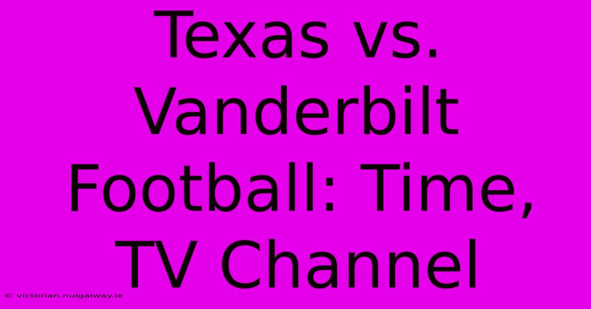 Texas Vs. Vanderbilt Football: Time, TV Channel