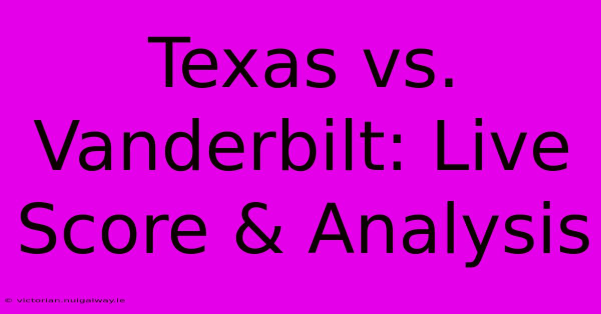 Texas Vs. Vanderbilt: Live Score & Analysis