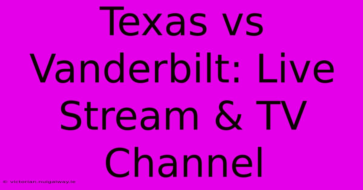 Texas Vs Vanderbilt: Live Stream & TV Channel