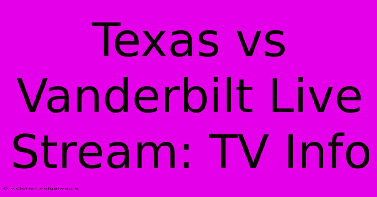 Texas Vs Vanderbilt Live Stream: TV Info