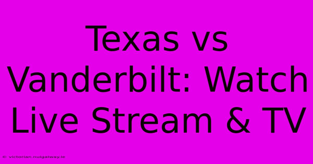 Texas Vs Vanderbilt: Watch Live Stream & TV