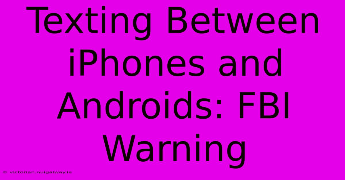 Texting Between IPhones And Androids: FBI Warning