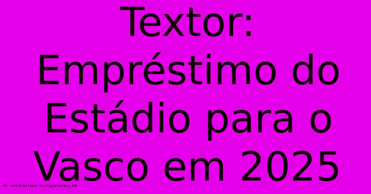 Textor: Empréstimo Do Estádio Para O Vasco Em 2025