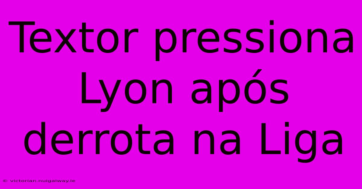 Textor Pressiona Lyon Após Derrota Na Liga