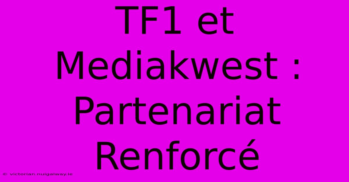 TF1 Et Mediakwest : Partenariat Renforcé