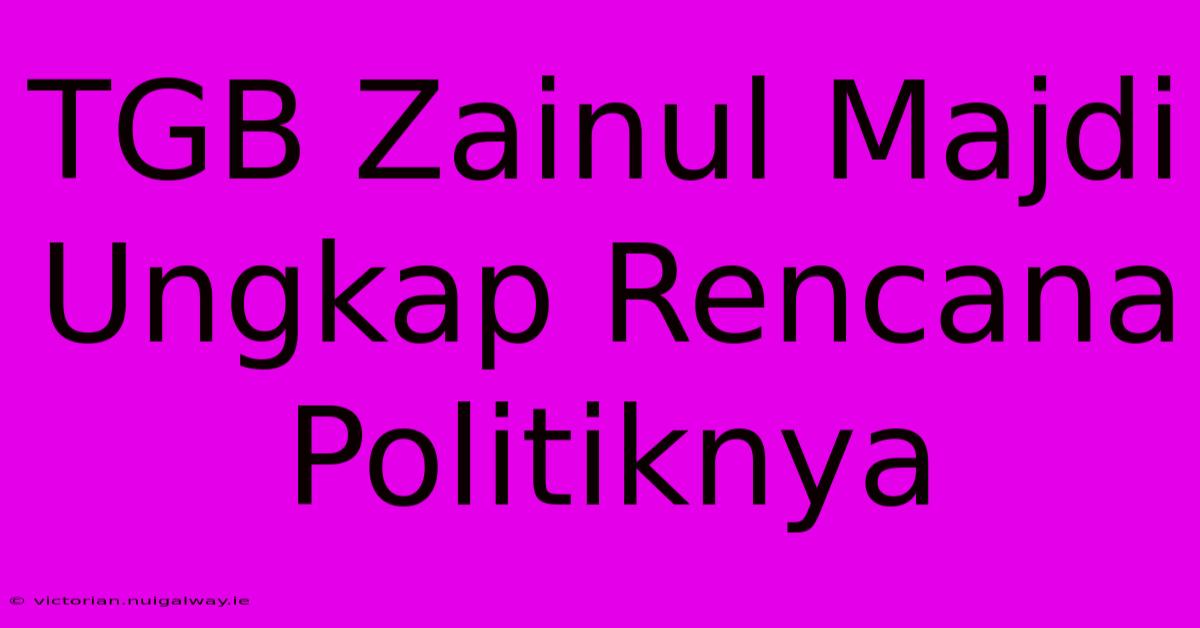 TGB Zainul Majdi Ungkap Rencana Politiknya